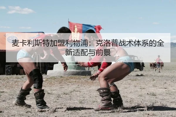 麦卡利斯特加盟利物浦：克洛普战术体系的全新适配与前景