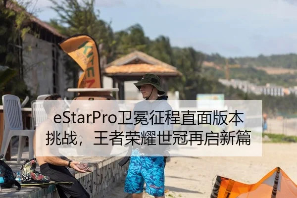 eStarPro卫冕征程直面版本挑战，王者荣耀世冠再启新篇