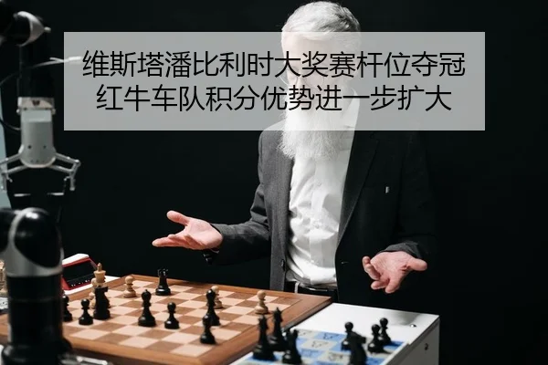 维斯塔潘比利时大奖赛杆位夺冠 红牛车队积分优势进一步扩大